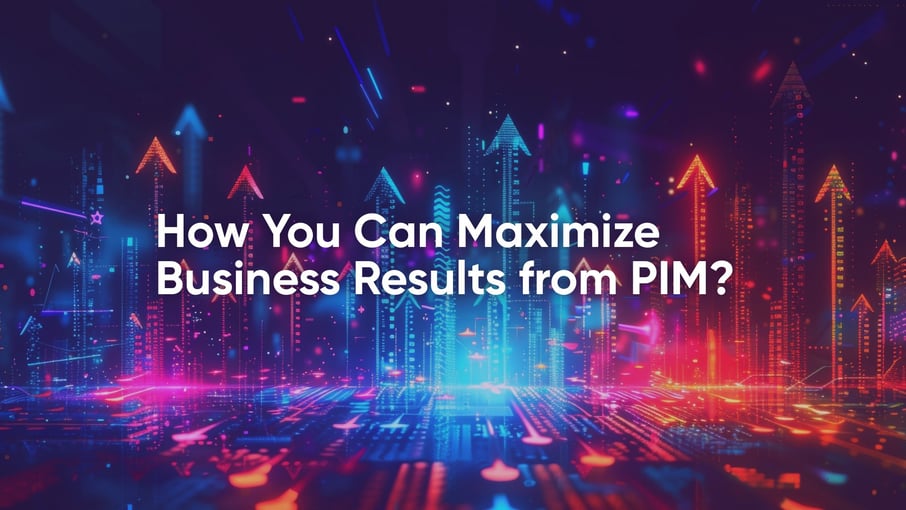 How You Can Maximize Business Results from PIM?