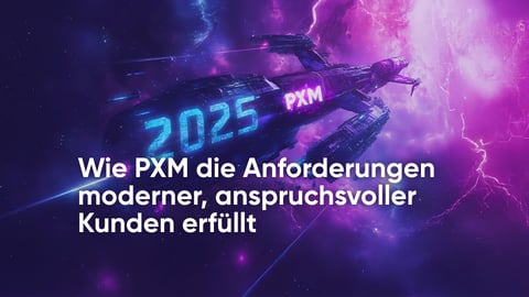 Wie PXM den Bedürfnissen des modernen Kunden gerecht wird
